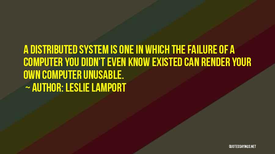Leslie Lamport Quotes: A Distributed System Is One In Which The Failure Of A Computer You Didn't Even Know Existed Can Render Your