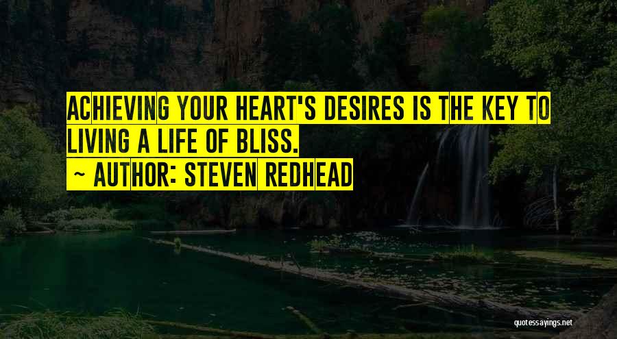 Steven Redhead Quotes: Achieving Your Heart's Desires Is The Key To Living A Life Of Bliss.