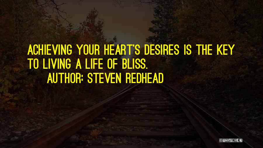 Steven Redhead Quotes: Achieving Your Heart's Desires Is The Key To Living A Life Of Bliss.