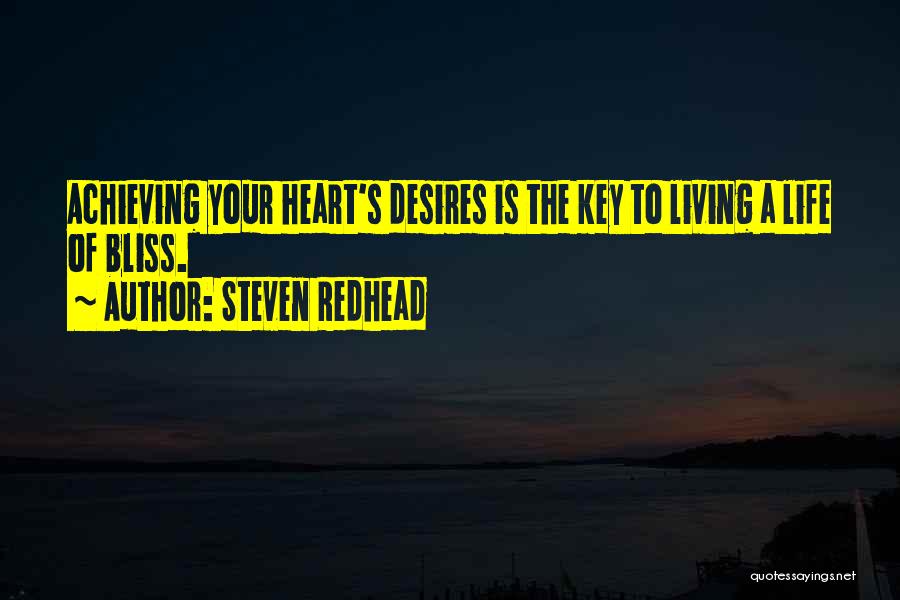 Steven Redhead Quotes: Achieving Your Heart's Desires Is The Key To Living A Life Of Bliss.