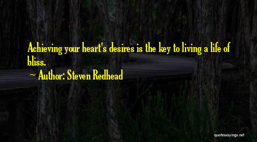 Steven Redhead Quotes: Achieving Your Heart's Desires Is The Key To Living A Life Of Bliss.