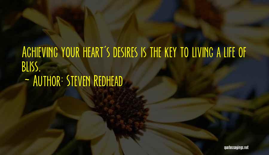 Steven Redhead Quotes: Achieving Your Heart's Desires Is The Key To Living A Life Of Bliss.