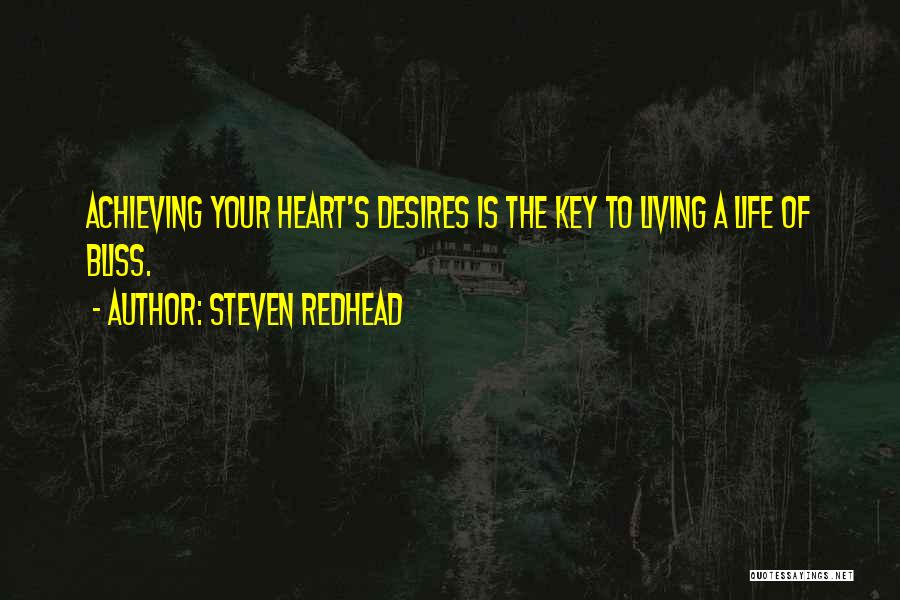 Steven Redhead Quotes: Achieving Your Heart's Desires Is The Key To Living A Life Of Bliss.