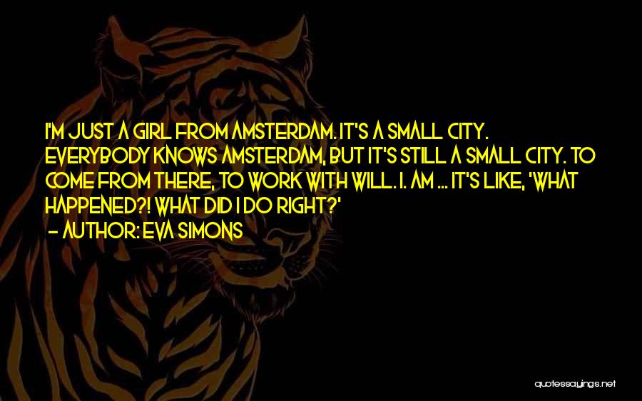 Eva Simons Quotes: I'm Just A Girl From Amsterdam. It's A Small City. Everybody Knows Amsterdam, But It's Still A Small City. To