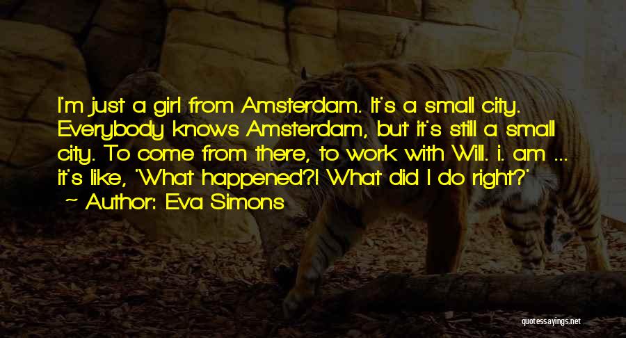 Eva Simons Quotes: I'm Just A Girl From Amsterdam. It's A Small City. Everybody Knows Amsterdam, But It's Still A Small City. To