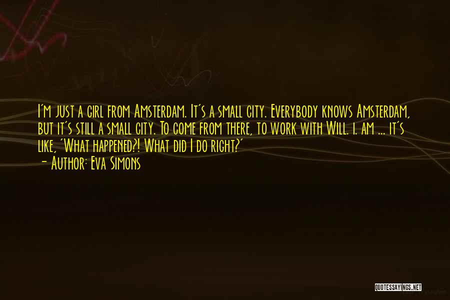 Eva Simons Quotes: I'm Just A Girl From Amsterdam. It's A Small City. Everybody Knows Amsterdam, But It's Still A Small City. To