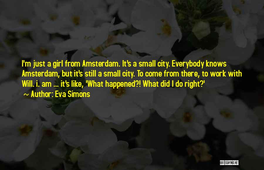 Eva Simons Quotes: I'm Just A Girl From Amsterdam. It's A Small City. Everybody Knows Amsterdam, But It's Still A Small City. To