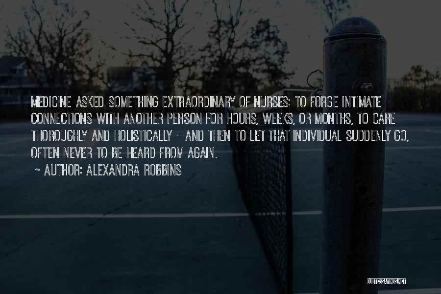 Alexandra Robbins Quotes: Medicine Asked Something Extraordinary Of Nurses: To Forge Intimate Connections With Another Person For Hours, Weeks, Or Months, To Care