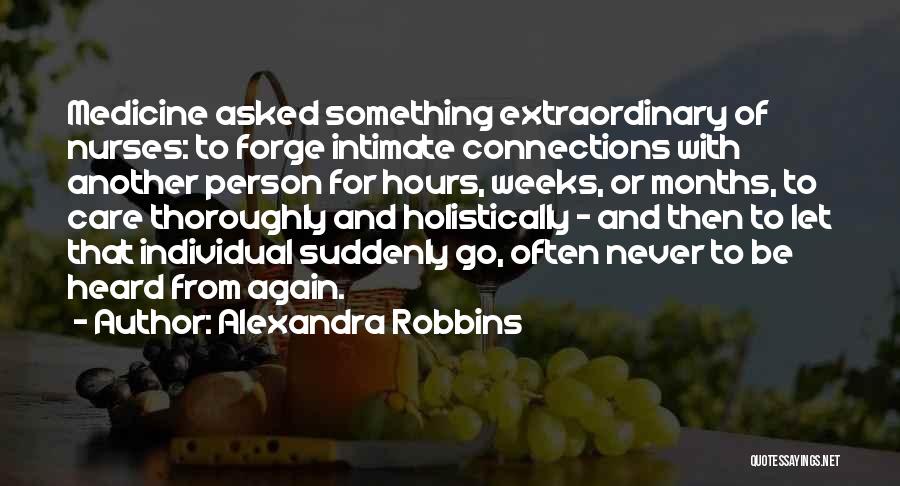 Alexandra Robbins Quotes: Medicine Asked Something Extraordinary Of Nurses: To Forge Intimate Connections With Another Person For Hours, Weeks, Or Months, To Care