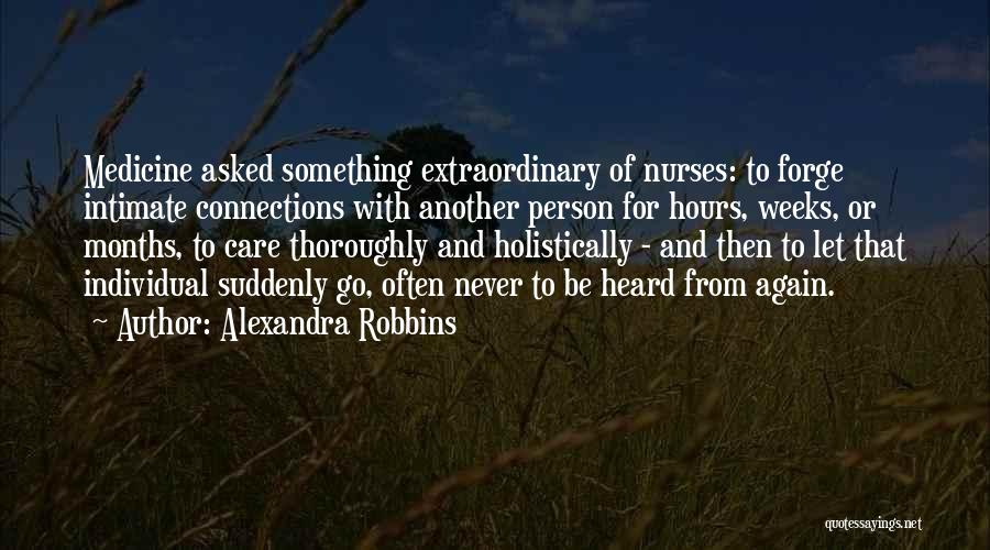 Alexandra Robbins Quotes: Medicine Asked Something Extraordinary Of Nurses: To Forge Intimate Connections With Another Person For Hours, Weeks, Or Months, To Care