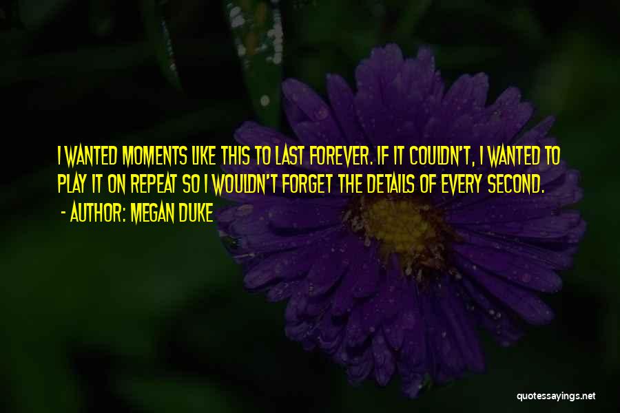 Megan Duke Quotes: I Wanted Moments Like This To Last Forever. If It Couldn't, I Wanted To Play It On Repeat So I