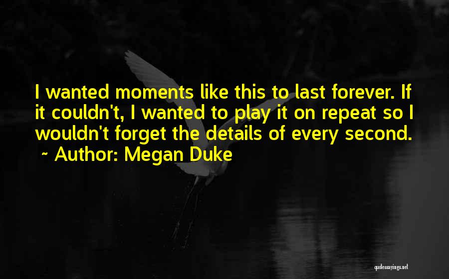 Megan Duke Quotes: I Wanted Moments Like This To Last Forever. If It Couldn't, I Wanted To Play It On Repeat So I