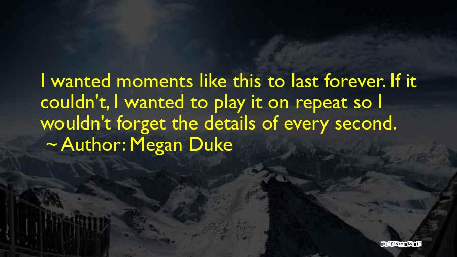 Megan Duke Quotes: I Wanted Moments Like This To Last Forever. If It Couldn't, I Wanted To Play It On Repeat So I