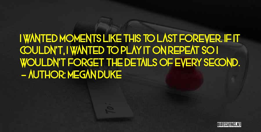 Megan Duke Quotes: I Wanted Moments Like This To Last Forever. If It Couldn't, I Wanted To Play It On Repeat So I