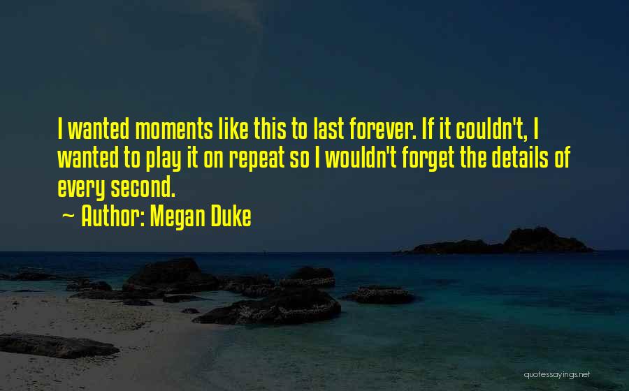 Megan Duke Quotes: I Wanted Moments Like This To Last Forever. If It Couldn't, I Wanted To Play It On Repeat So I