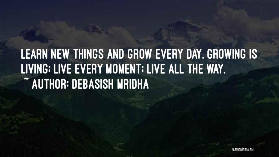 Debasish Mridha Quotes: Learn New Things And Grow Every Day. Growing Is Living; Live Every Moment; Live All The Way.