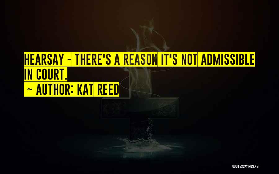 Kat Reed Quotes: Hearsay - There's A Reason It's Not Admissible In Court.