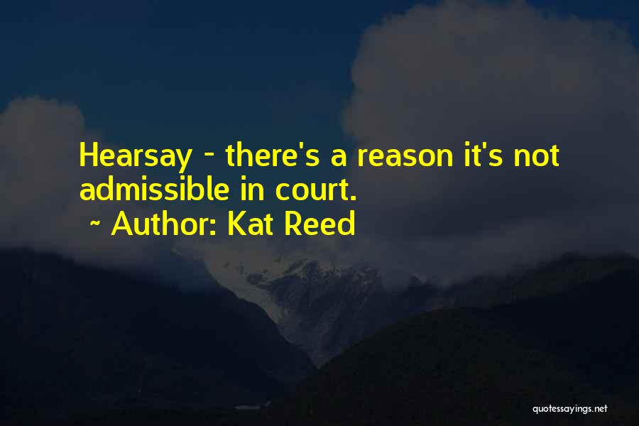 Kat Reed Quotes: Hearsay - There's A Reason It's Not Admissible In Court.