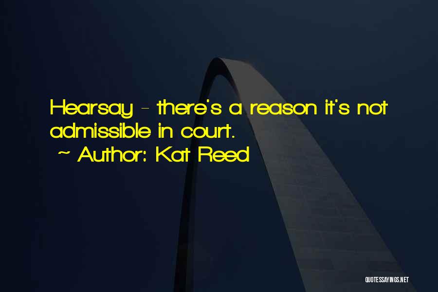 Kat Reed Quotes: Hearsay - There's A Reason It's Not Admissible In Court.