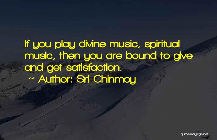 Sri Chinmoy Quotes: If You Play Divine Music, Spiritual Music, Then You Are Bound To Give And Get Satisfaction.