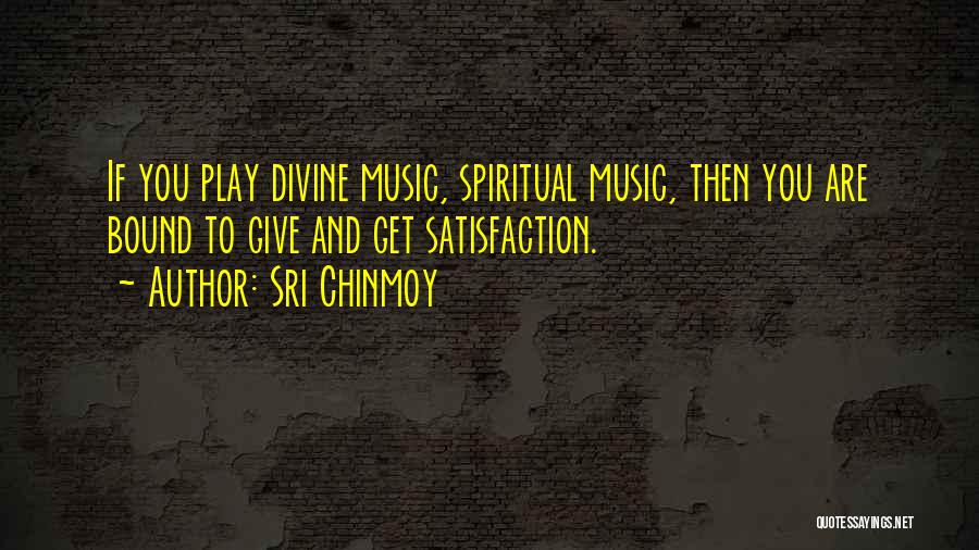 Sri Chinmoy Quotes: If You Play Divine Music, Spiritual Music, Then You Are Bound To Give And Get Satisfaction.