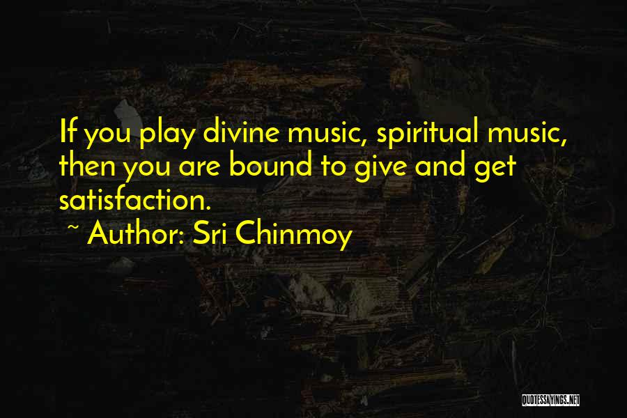 Sri Chinmoy Quotes: If You Play Divine Music, Spiritual Music, Then You Are Bound To Give And Get Satisfaction.
