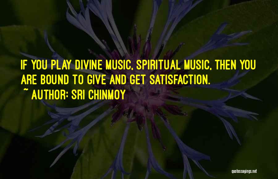 Sri Chinmoy Quotes: If You Play Divine Music, Spiritual Music, Then You Are Bound To Give And Get Satisfaction.