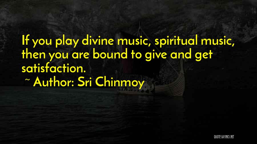 Sri Chinmoy Quotes: If You Play Divine Music, Spiritual Music, Then You Are Bound To Give And Get Satisfaction.