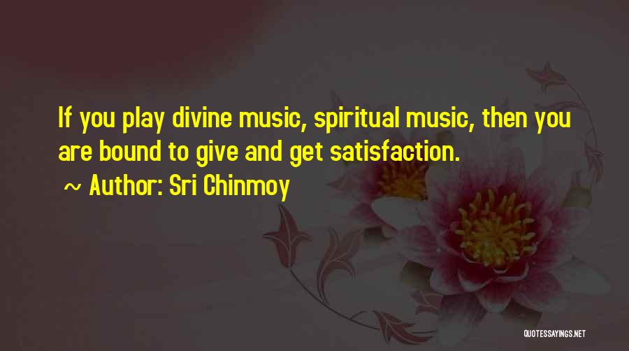 Sri Chinmoy Quotes: If You Play Divine Music, Spiritual Music, Then You Are Bound To Give And Get Satisfaction.