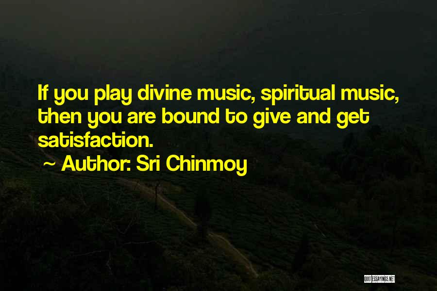 Sri Chinmoy Quotes: If You Play Divine Music, Spiritual Music, Then You Are Bound To Give And Get Satisfaction.