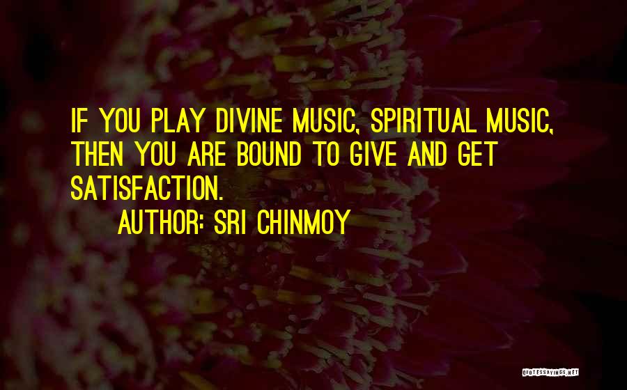 Sri Chinmoy Quotes: If You Play Divine Music, Spiritual Music, Then You Are Bound To Give And Get Satisfaction.