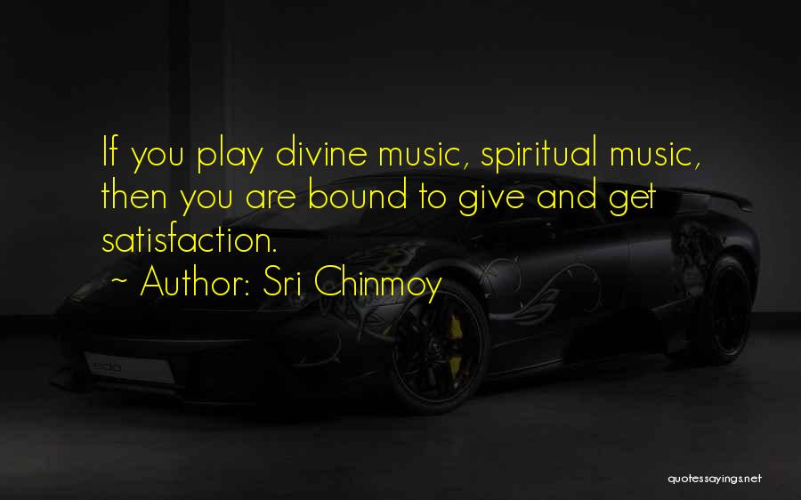 Sri Chinmoy Quotes: If You Play Divine Music, Spiritual Music, Then You Are Bound To Give And Get Satisfaction.