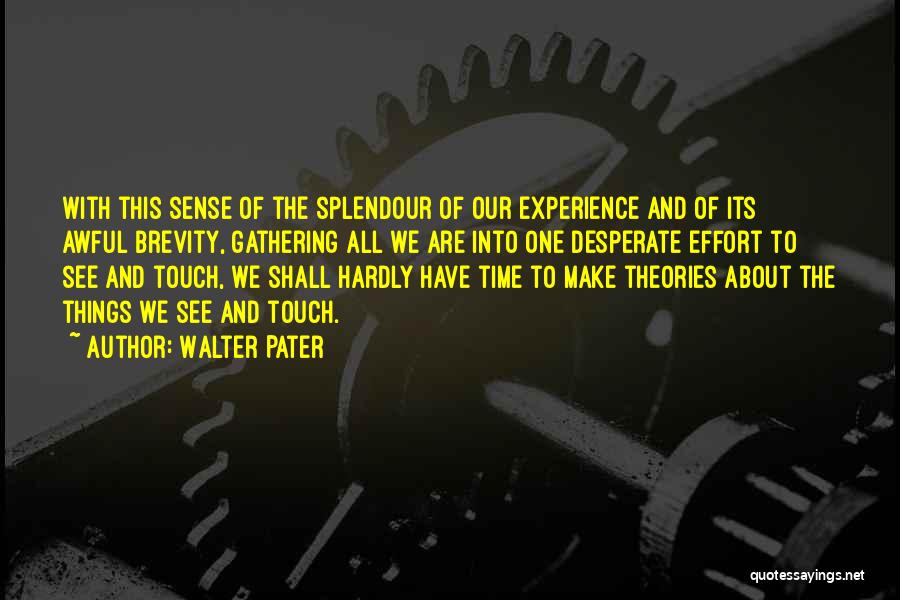 Walter Pater Quotes: With This Sense Of The Splendour Of Our Experience And Of Its Awful Brevity, Gathering All We Are Into One