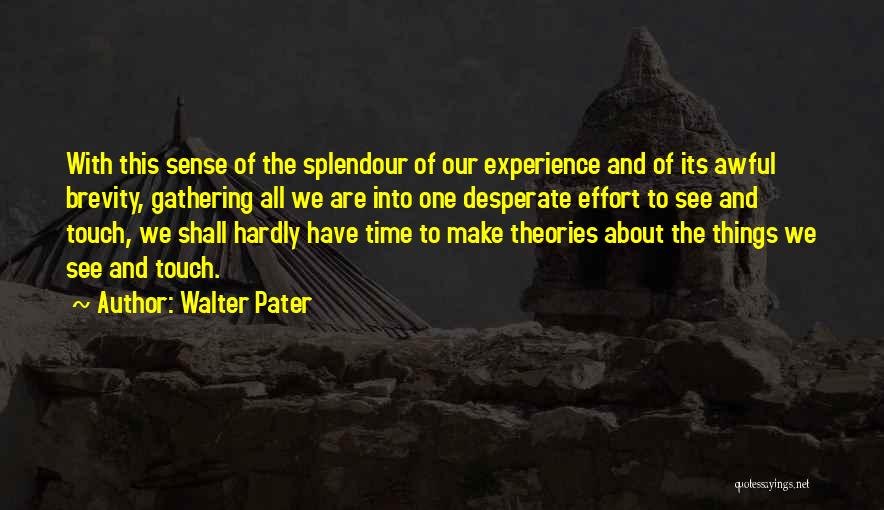 Walter Pater Quotes: With This Sense Of The Splendour Of Our Experience And Of Its Awful Brevity, Gathering All We Are Into One