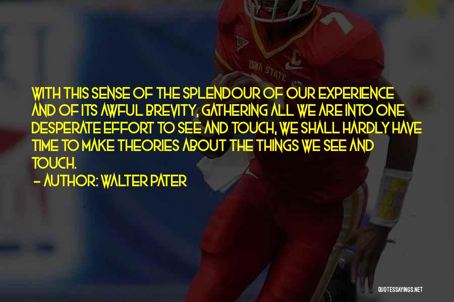 Walter Pater Quotes: With This Sense Of The Splendour Of Our Experience And Of Its Awful Brevity, Gathering All We Are Into One