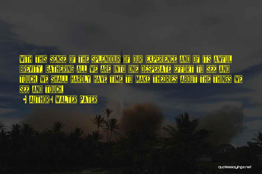 Walter Pater Quotes: With This Sense Of The Splendour Of Our Experience And Of Its Awful Brevity, Gathering All We Are Into One