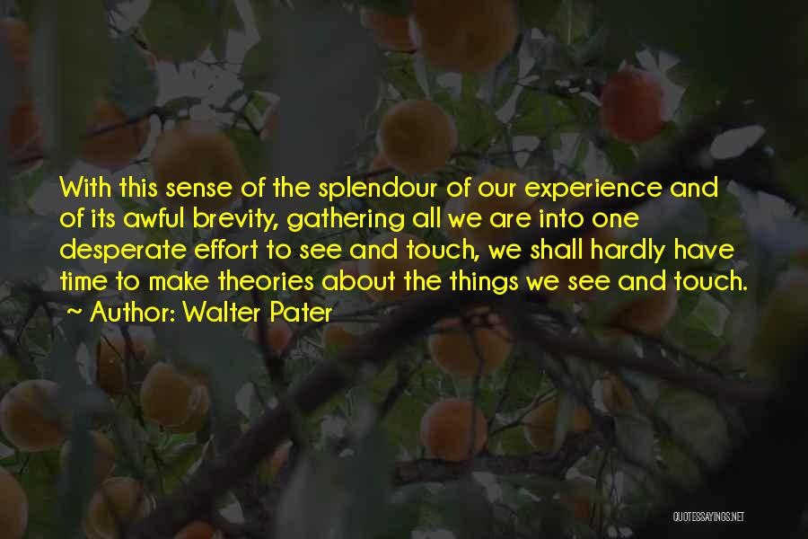 Walter Pater Quotes: With This Sense Of The Splendour Of Our Experience And Of Its Awful Brevity, Gathering All We Are Into One