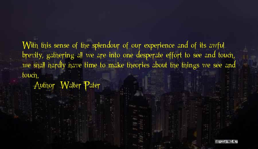 Walter Pater Quotes: With This Sense Of The Splendour Of Our Experience And Of Its Awful Brevity, Gathering All We Are Into One