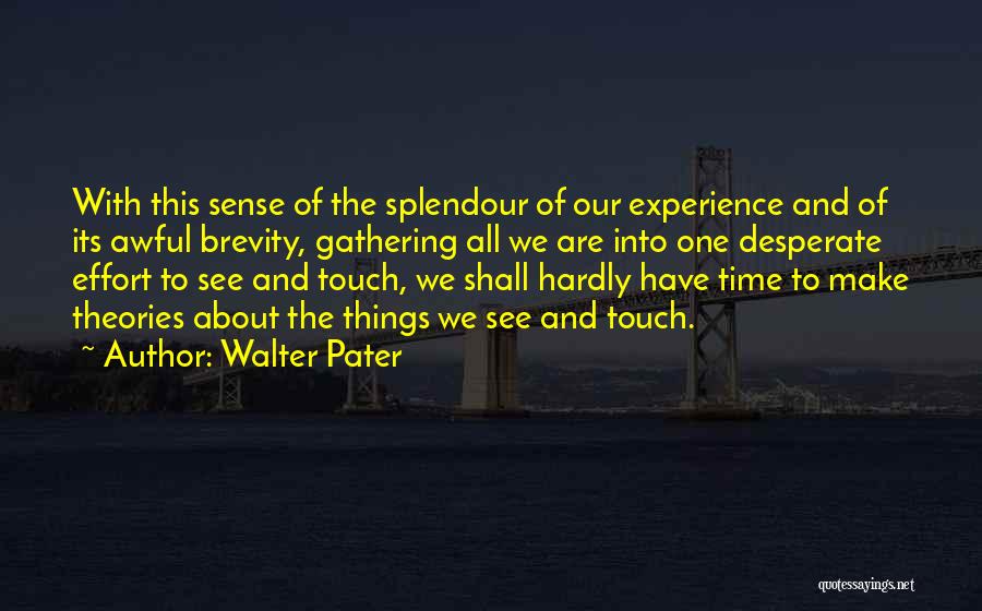 Walter Pater Quotes: With This Sense Of The Splendour Of Our Experience And Of Its Awful Brevity, Gathering All We Are Into One