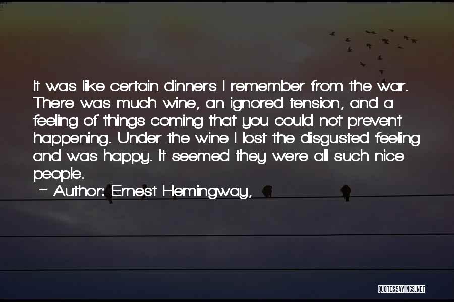 Ernest Hemingway, Quotes: It Was Like Certain Dinners I Remember From The War. There Was Much Wine, An Ignored Tension, And A Feeling