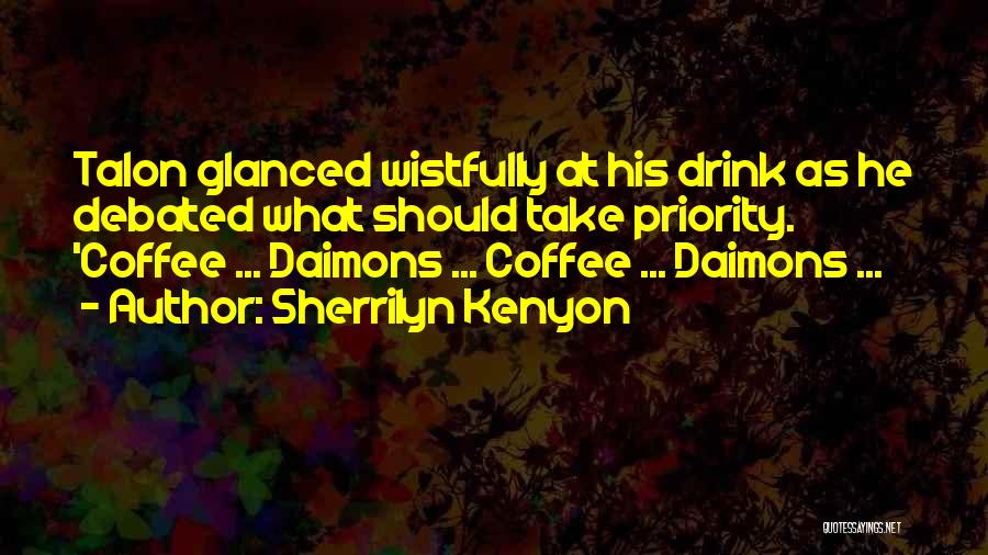 Sherrilyn Kenyon Quotes: Talon Glanced Wistfully At His Drink As He Debated What Should Take Priority. 'coffee ... Daimons ... Coffee ... Daimons