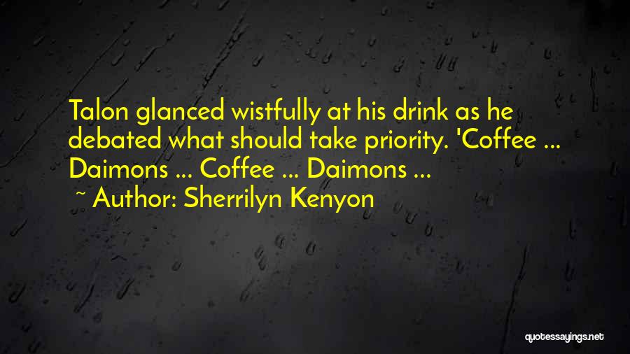 Sherrilyn Kenyon Quotes: Talon Glanced Wistfully At His Drink As He Debated What Should Take Priority. 'coffee ... Daimons ... Coffee ... Daimons