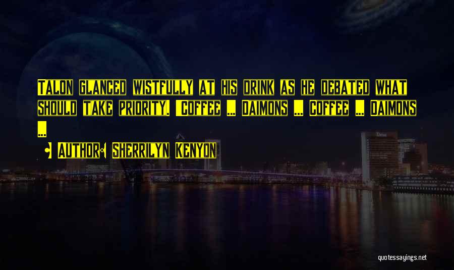 Sherrilyn Kenyon Quotes: Talon Glanced Wistfully At His Drink As He Debated What Should Take Priority. 'coffee ... Daimons ... Coffee ... Daimons