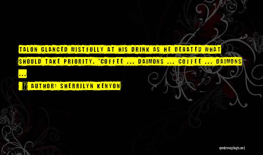 Sherrilyn Kenyon Quotes: Talon Glanced Wistfully At His Drink As He Debated What Should Take Priority. 'coffee ... Daimons ... Coffee ... Daimons