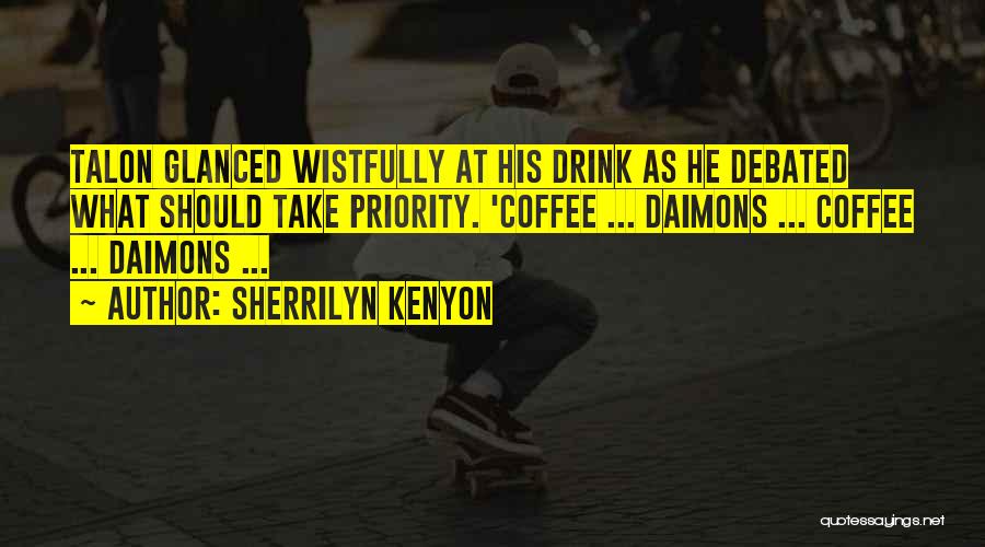 Sherrilyn Kenyon Quotes: Talon Glanced Wistfully At His Drink As He Debated What Should Take Priority. 'coffee ... Daimons ... Coffee ... Daimons
