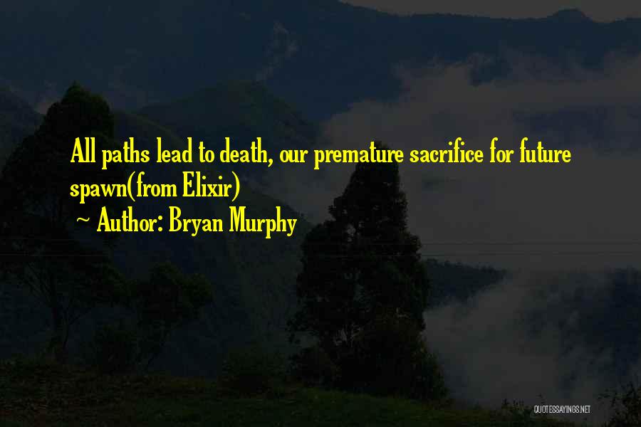 Bryan Murphy Quotes: All Paths Lead To Death, Our Premature Sacrifice For Future Spawn(from Elixir)