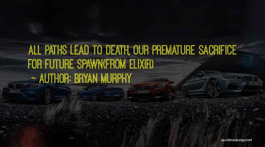 Bryan Murphy Quotes: All Paths Lead To Death, Our Premature Sacrifice For Future Spawn(from Elixir)