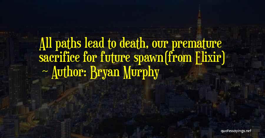 Bryan Murphy Quotes: All Paths Lead To Death, Our Premature Sacrifice For Future Spawn(from Elixir)