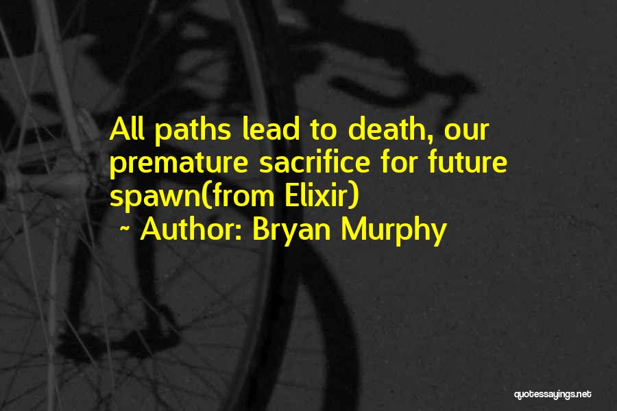 Bryan Murphy Quotes: All Paths Lead To Death, Our Premature Sacrifice For Future Spawn(from Elixir)