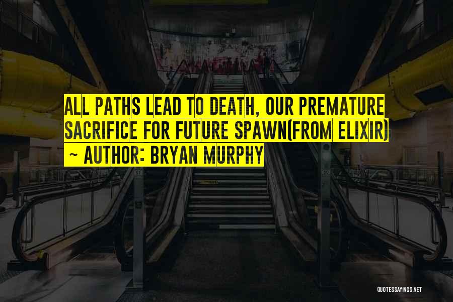 Bryan Murphy Quotes: All Paths Lead To Death, Our Premature Sacrifice For Future Spawn(from Elixir)